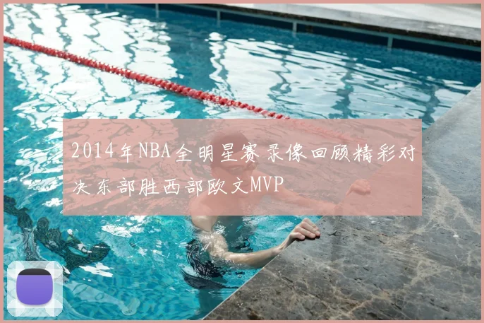 2014年NBA全明星赛录像回顾精彩对决东部胜西部欧文MVP