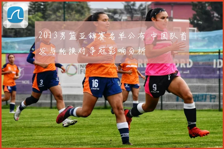 2013男篮亚锦赛名单公布 中国队首发与轮换对争冠影响分析