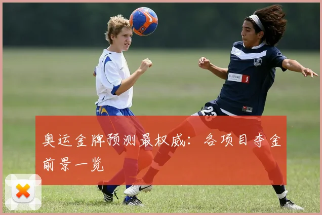 奥运金牌预测最权威：各项目夺金前景一览