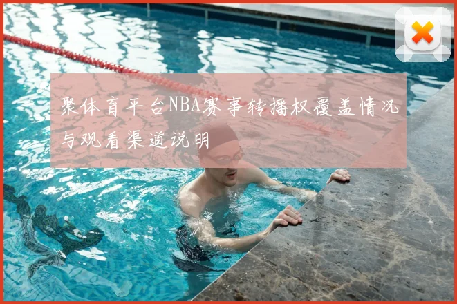 聚体育平台NBA赛事转播权覆盖情况与观看渠道说明