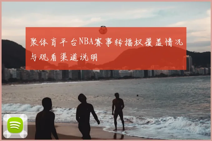 聚体育平台NBA赛事转播权覆盖情况与观看渠道说明
