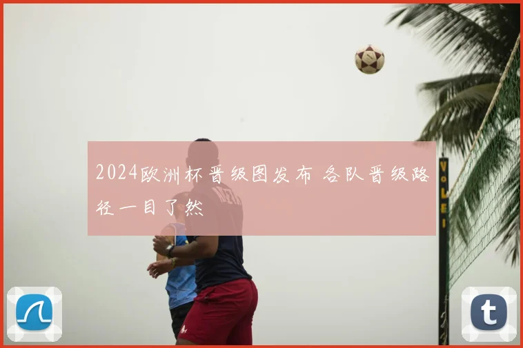 2024欧洲杯晋级图发布 各队晋级路径一目了然