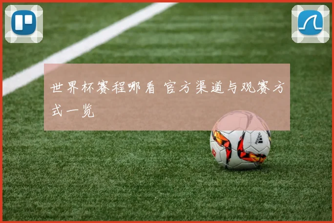 世界杯赛程哪看 官方渠道与观赛方式一览