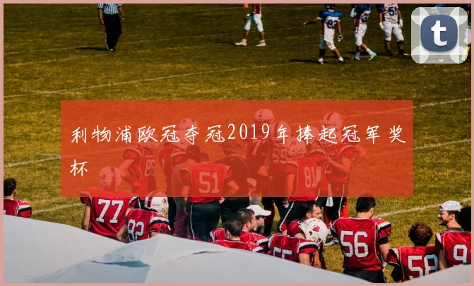 利物浦欧冠夺冠2019年捧起冠军奖杯