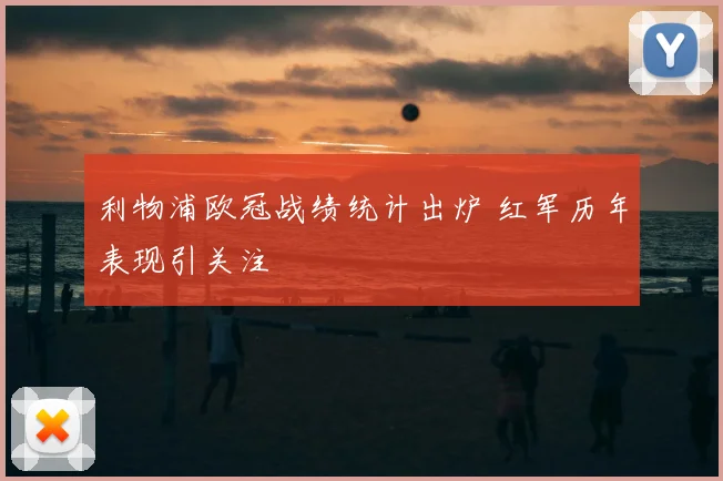 利物浦欧冠战绩统计出炉 红军历年表现引关注