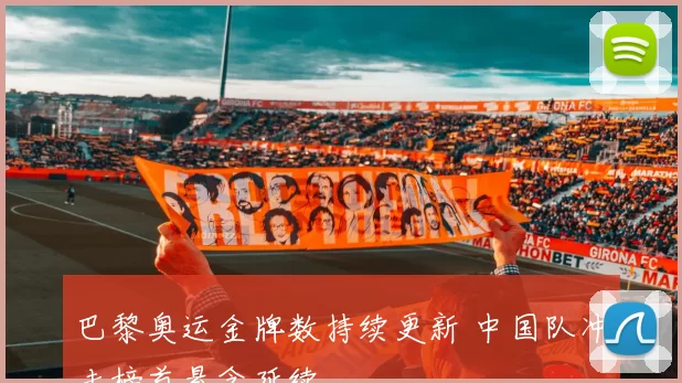 巴黎奥运金牌数持续更新 中国队冲击榜首悬念延续