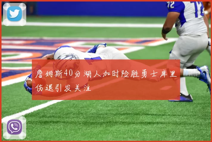 詹姆斯40分湖人加时险胜勇士库里伤退引发关注