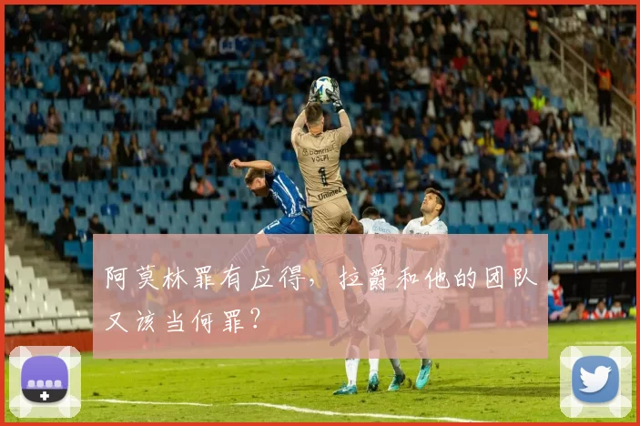 阿莫林罪有应得，拉爵和他的团队又该当何罪？