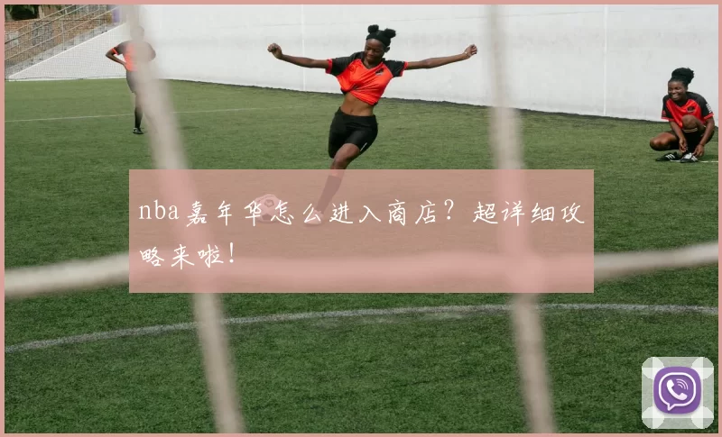 nba嘉年华怎么进入商店？超详细攻略来啦！