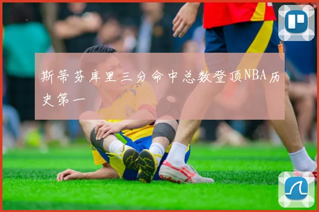 斯蒂芬库里三分命中总数登顶NBA历史第一