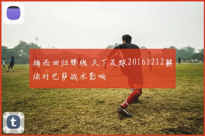 梅西回归锋线 天下足球20161212解读对巴萨战术影响