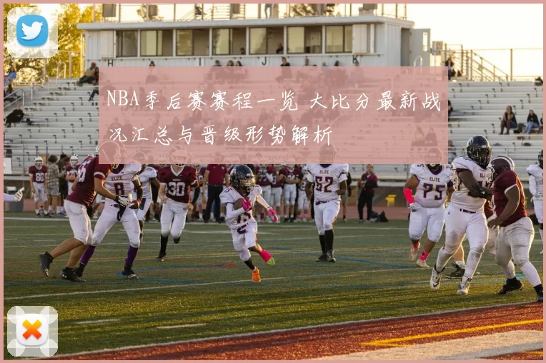 NBA季后赛赛程一览 大比分最新战况汇总与晋级形势解析