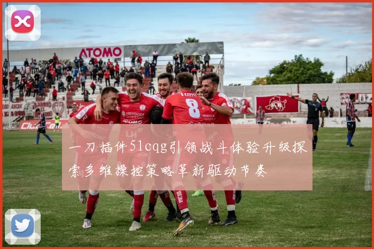一刀插件51cqg引领战斗体验升级探索多维操控策略革新驱动节奏