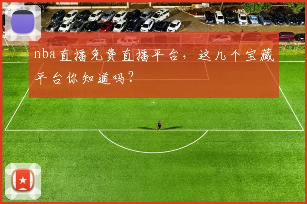 nba直播免费直播平台,这几个宝藏平台你知道吗?