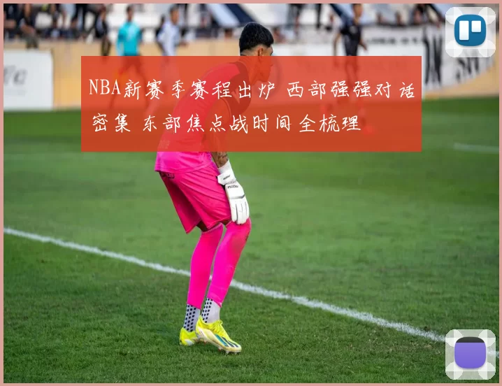 NBA新赛季赛程出炉 西部强强对话密集 东部焦点战时间全梳理