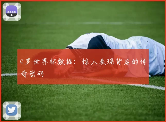 c罗世界杯数据：惊人表现背后的传奇密码