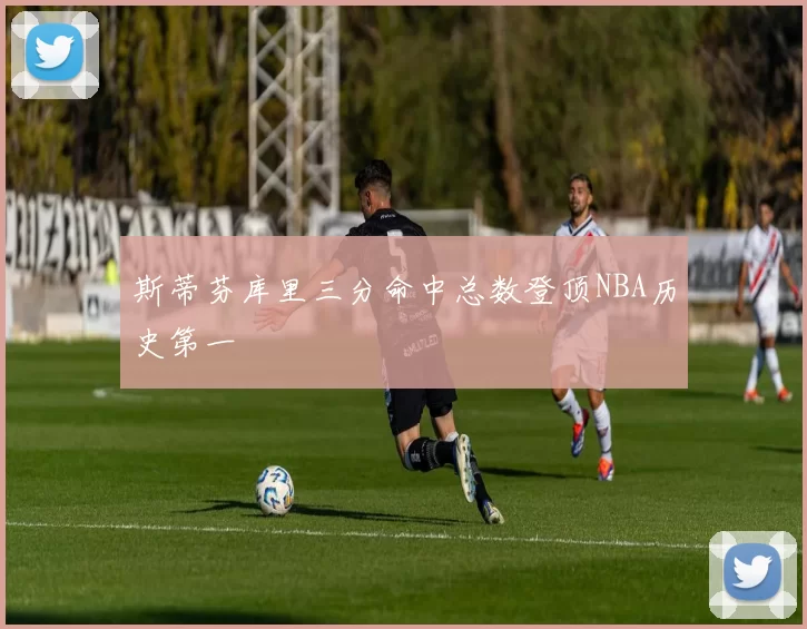 斯蒂芬库里三分命中总数登顶NBA历史第一