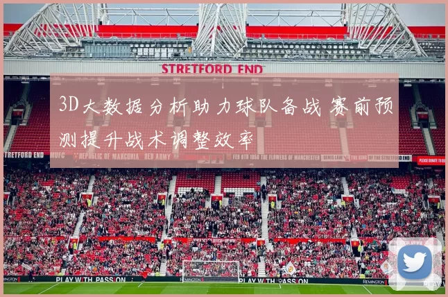 3D大数据分析助力球队备战 赛前预测提升战术调整效率